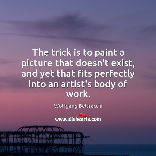The trick is to paint a picture that doesn’t exist, and yet Wolfgang Beltracchi Picture Quote