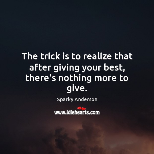 The trick is to realize that after giving your best, there’s nothing more to give. Sparky Anderson Picture Quote