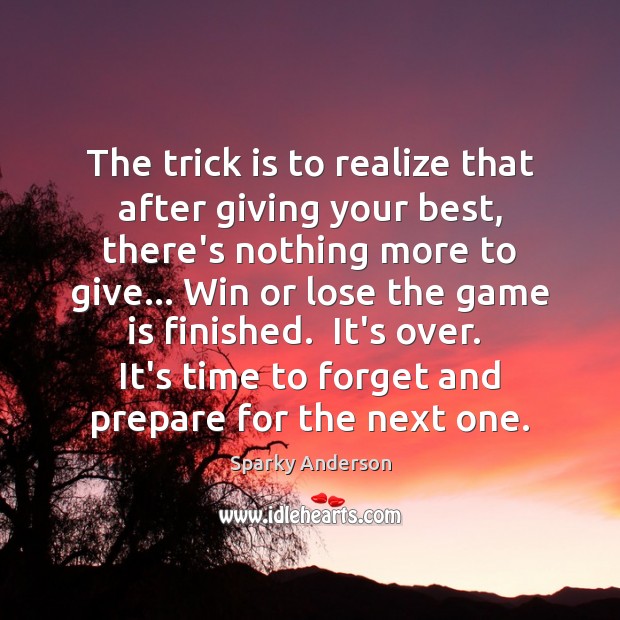 The trick is to realize that after giving your best, there’s nothing Sparky Anderson Picture Quote
