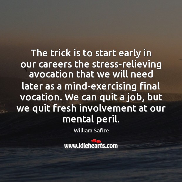The trick is to start early in our careers the stress-relieving avocation William Safire Picture Quote