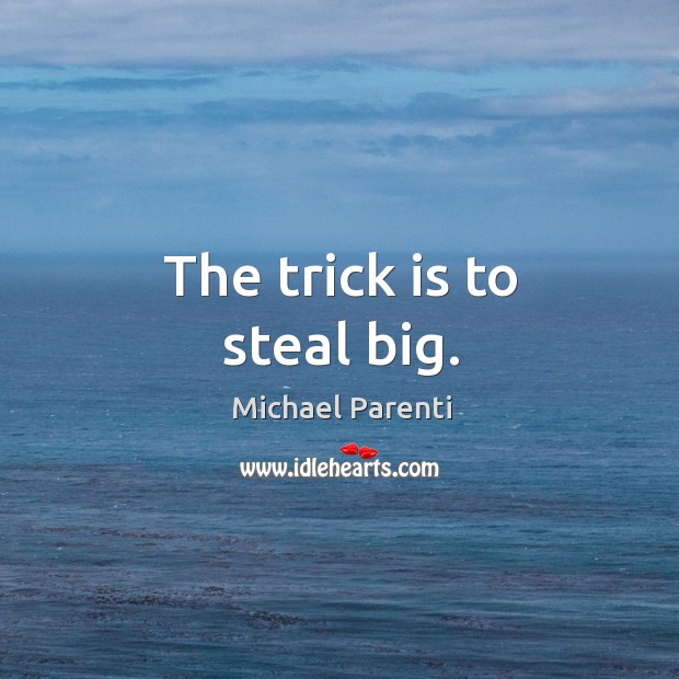 The trick is to steal big. Michael Parenti Picture Quote
