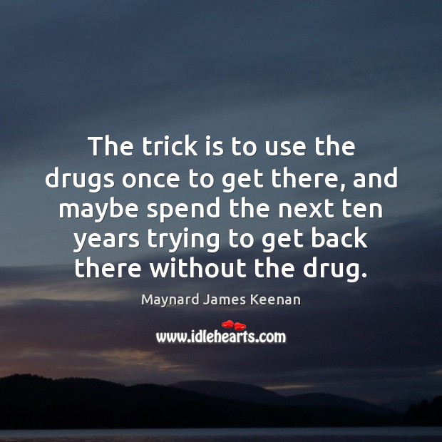 The trick is to use the drugs once to get there, and Image