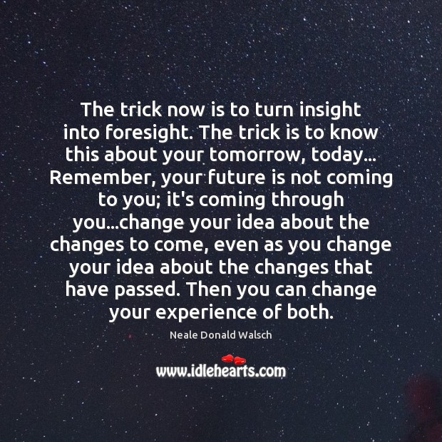 The trick now is to turn insight into foresight. The trick is Neale Donald Walsch Picture Quote