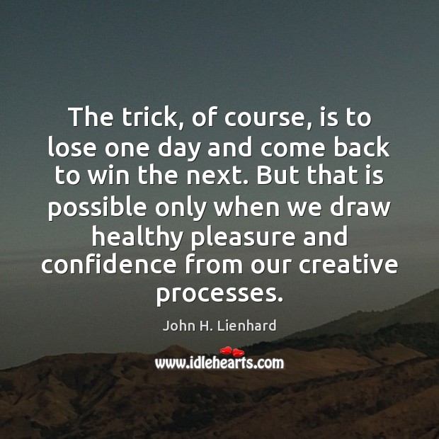 The trick, of course, is to lose one day and come back John H. Lienhard Picture Quote