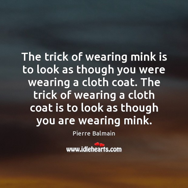 The trick of wearing mink is to look as though you were Pierre Balmain Picture Quote