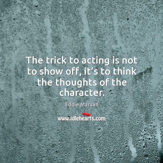 The trick to acting is not to show off, it’s to think the thoughts of the character. Acting Quotes Image