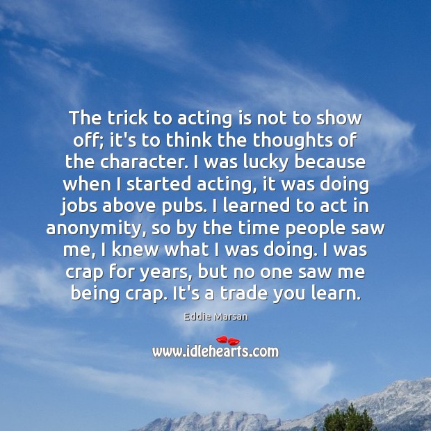 The trick to acting is not to show off; it’s to think Acting Quotes Image