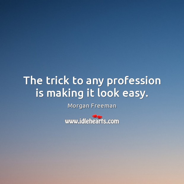 The trick to any profession is making it look easy. Morgan Freeman Picture Quote