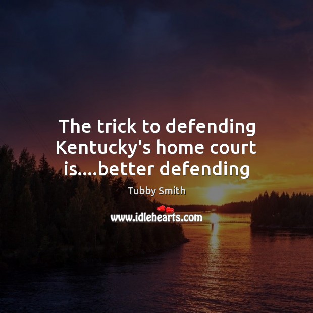 The trick to defending Kentucky’s home court is….better defending Tubby Smith Picture Quote