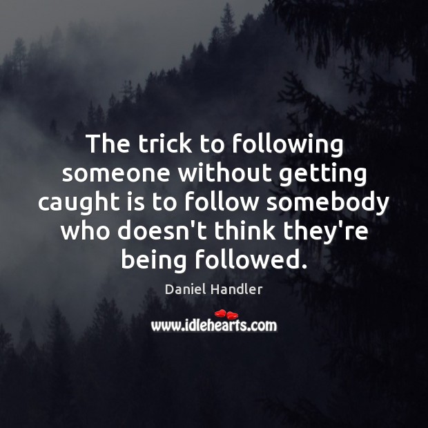 The trick to following someone without getting caught is to follow somebody Daniel Handler Picture Quote
