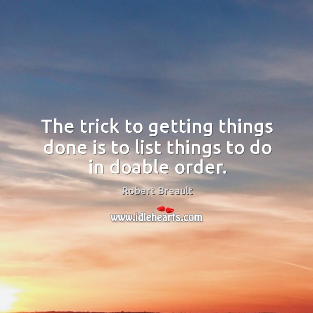 The trick to getting things done is to list things to do in doable order. Image