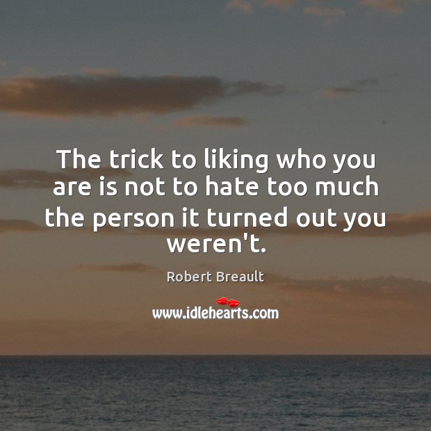 The trick to liking who you are is not to hate too Robert Breault Picture Quote