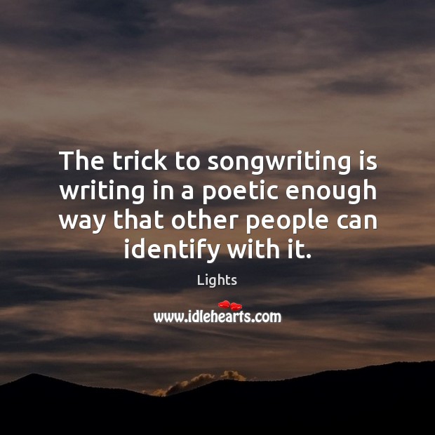 The trick to songwriting is writing in a poetic enough way that Lights Picture Quote