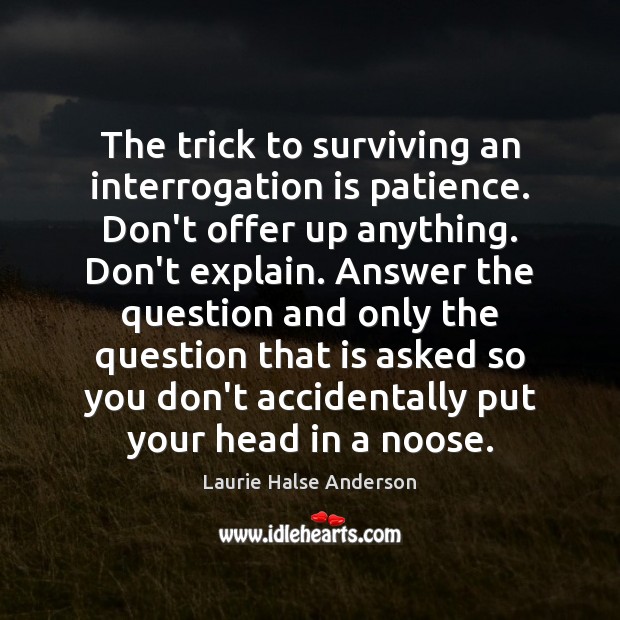 The trick to surviving an interrogation is patience. Don’t offer up anything. Laurie Halse Anderson Picture Quote
