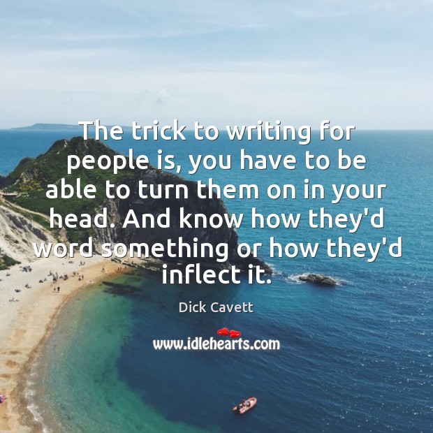 The trick to writing for people is, you have to be able Dick Cavett Picture Quote