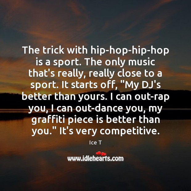 The trick with hip-hop-hip-hop is a sport. The only music that’s really, Ice T Picture Quote