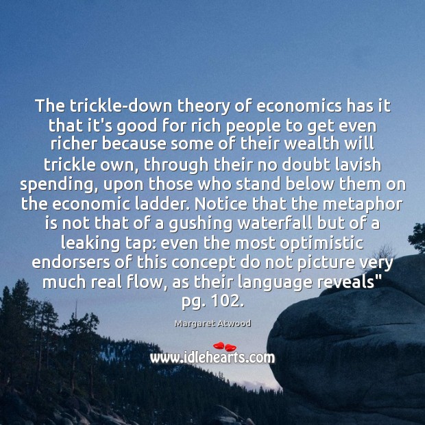 The trickle-down theory of economics has it that it’s good for rich Margaret Atwood Picture Quote
