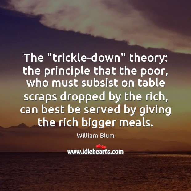The “trickle-down” theory: the principle that the poor, who must subsist on William Blum Picture Quote