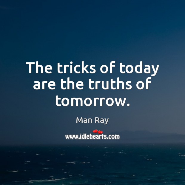 The tricks of today are the truths of tomorrow. Man Ray Picture Quote