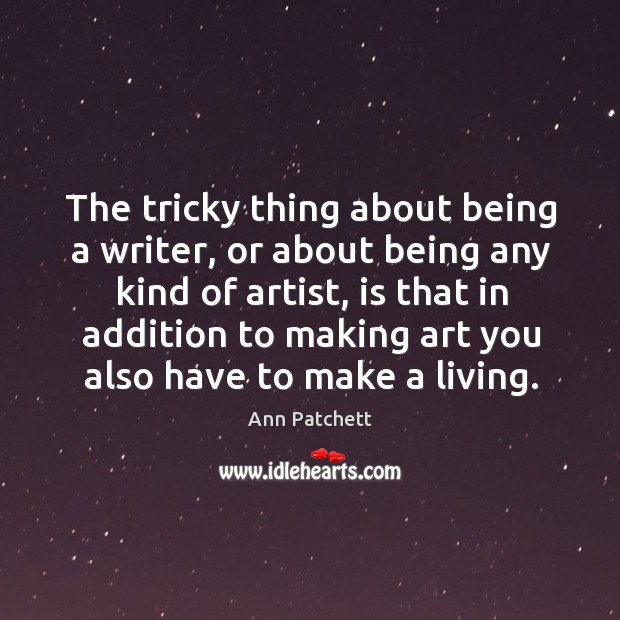 The tricky thing about being a writer, or about being any kind Ann Patchett Picture Quote