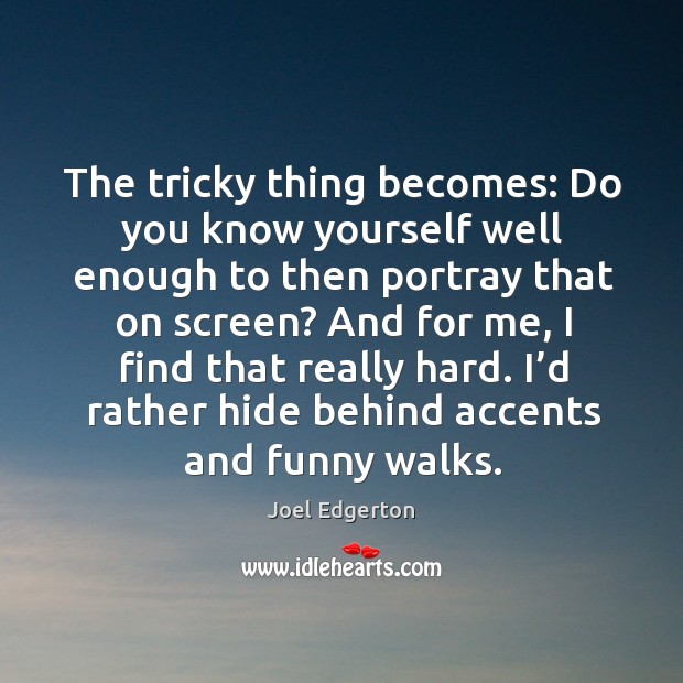 The tricky thing becomes: do you know yourself well enough to then portray that on screen? Joel Edgerton Picture Quote