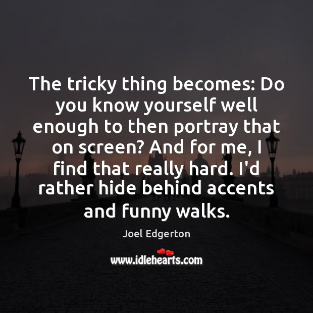 The tricky thing becomes: Do you know yourself well enough to then Joel Edgerton Picture Quote
