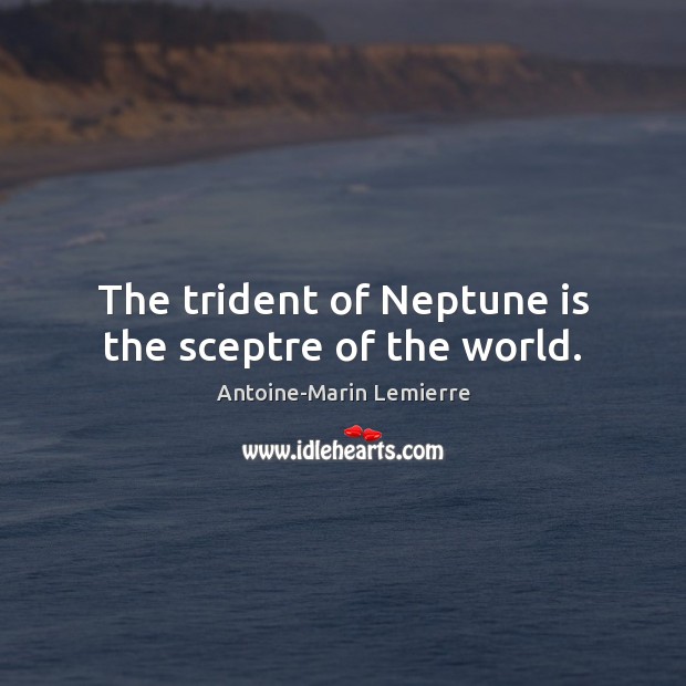 The trident of Neptune is the sceptre of the world. Image
