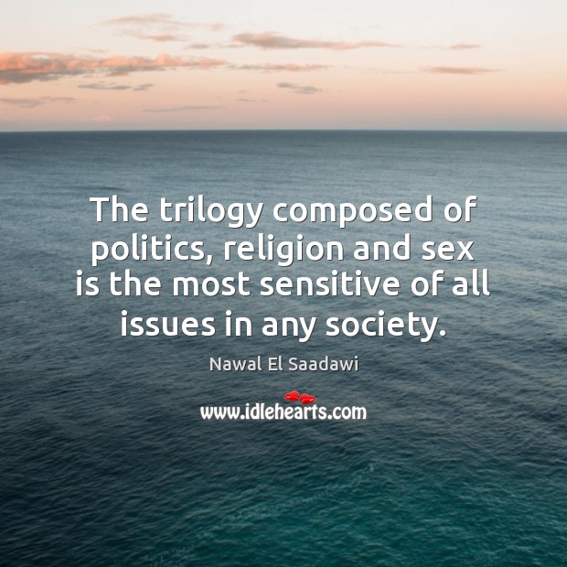 The trilogy composed of politics, religion and sex is the most sensitive Nawal El Saadawi Picture Quote