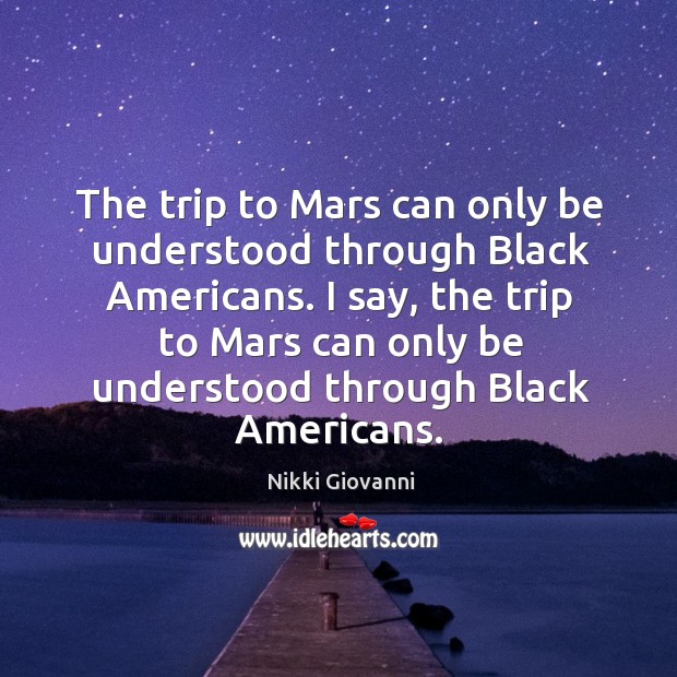The trip to Mars can only be understood through Black Americans. I Nikki Giovanni Picture Quote