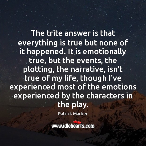 The trite answer is that everything is true but none of it Patrick Marber Picture Quote