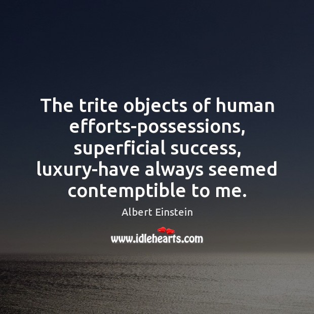 The trite objects of human efforts-possessions, superficial success, luxury-have always seemed contemptible Image