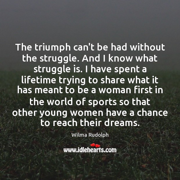 The triumph can’t be had without the struggle. And I know what Wilma Rudolph Picture Quote