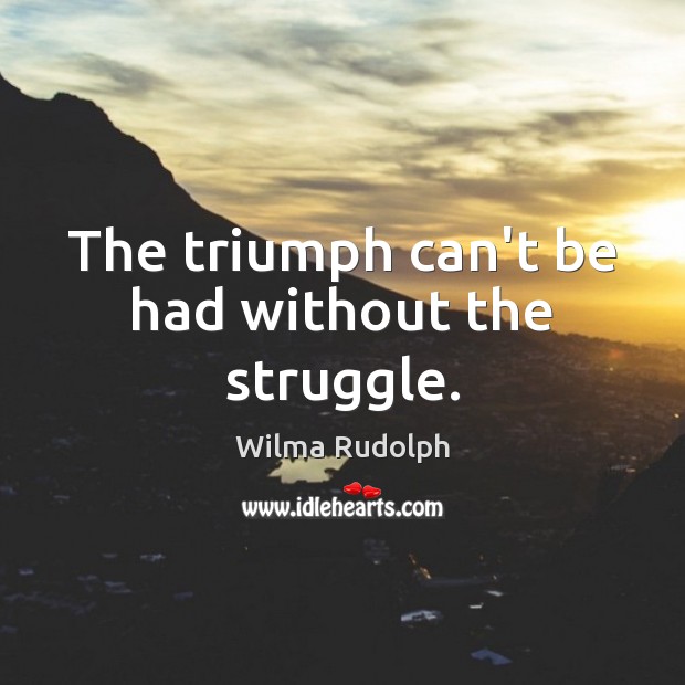 The triumph can’t be had without the struggle. Wilma Rudolph Picture Quote