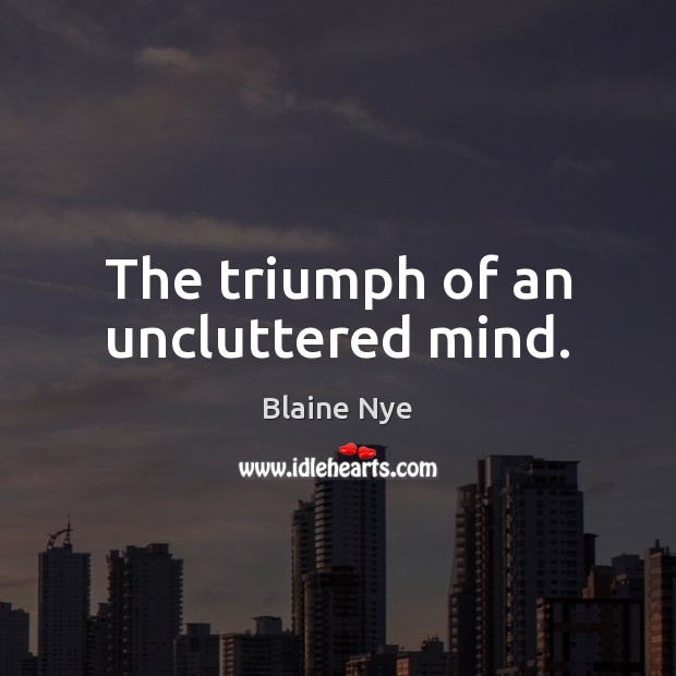The triumph of an uncluttered mind. Blaine Nye Picture Quote