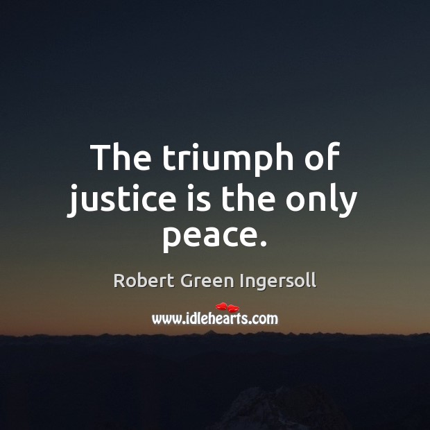 The triumph of justice is the only peace. Robert Green Ingersoll Picture Quote