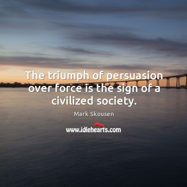 The triumph of persuasion over force is the sign of a civilized society. Image
