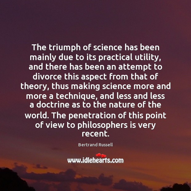 The triumph of science has been mainly due to its practical utility, Bertrand Russell Picture Quote