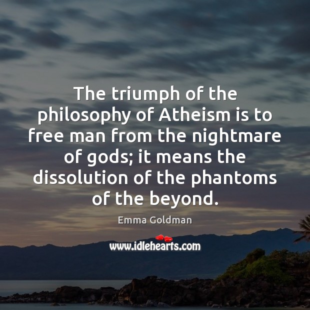The triumph of the philosophy of Atheism is to free man from Emma Goldman Picture Quote