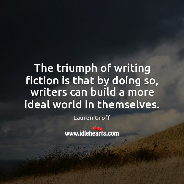 The triumph of writing fiction is that by doing so, writers can Lauren Groff Picture Quote