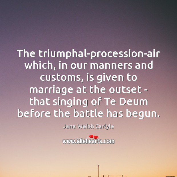 The triumphal-procession-air which, in our manners and customs, is given to marriage Jane Welsh Carlyle Picture Quote