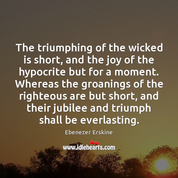 The triumphing of the wicked is short, and the joy of the Ebenezer Erskine Picture Quote