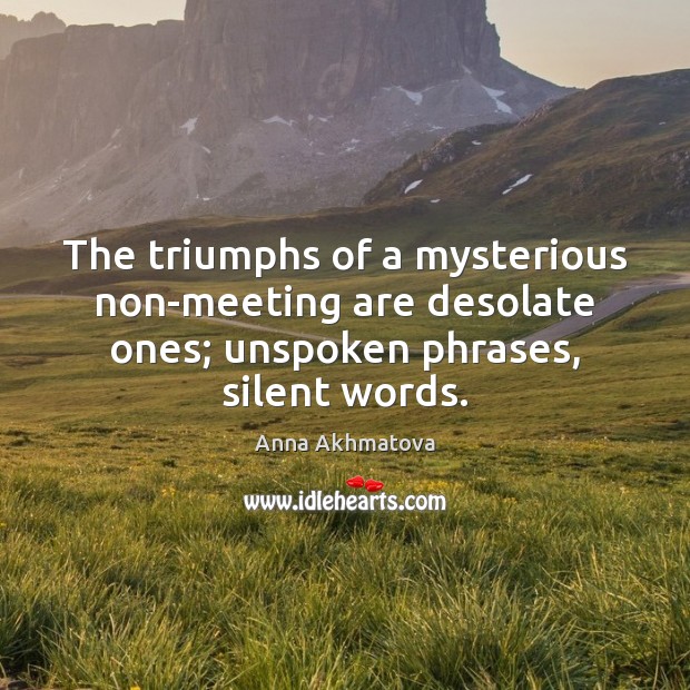 The triumphs of a mysterious non-meeting are desolate ones; unspoken phrases, silent Image