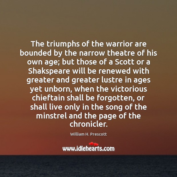 The triumphs of the warrior are bounded by the narrow theatre of William H. Prescott Picture Quote