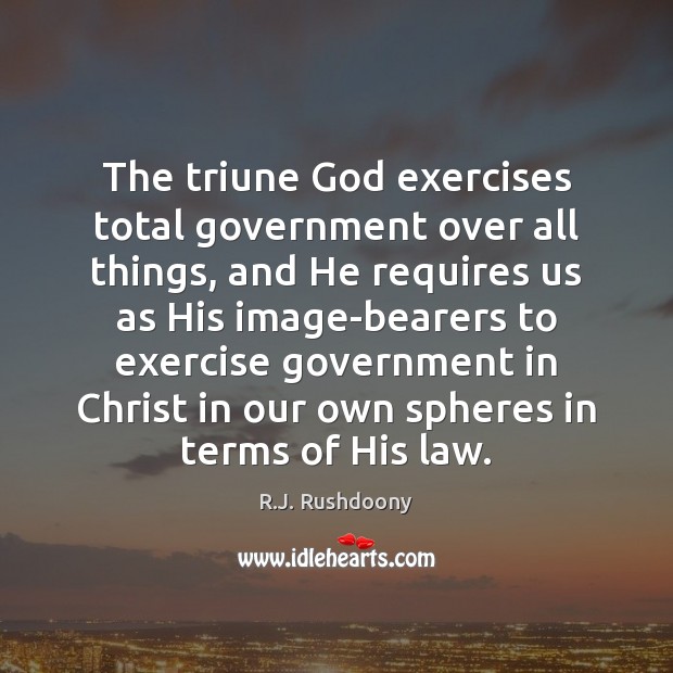 The triune God exercises total government over all things, and He requires R.J. Rushdoony Picture Quote