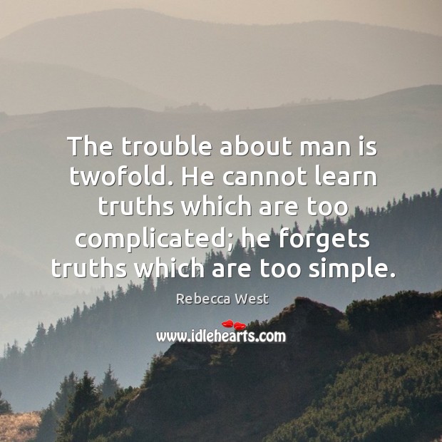 The trouble about man is twofold. He cannot learn truths which are too complicated; Rebecca West Picture Quote