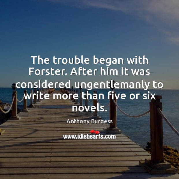 The trouble began with Forster. After him it was considered ungentlemanly to Anthony Burgess Picture Quote