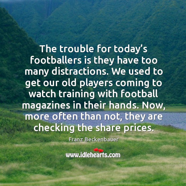 The trouble for today’s footballers is they have too many distractions. Franz Beckenbauer Picture Quote