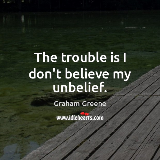 The trouble is I don’t believe my unbelief. Graham Greene Picture Quote