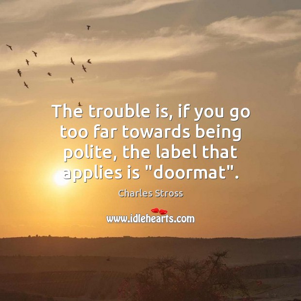 The trouble is, if you go too far towards being polite, the Charles Stross Picture Quote
