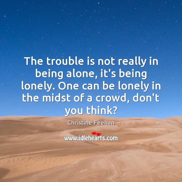 The trouble is not really in being alone, it’s being lonely. One Lonely Quotes Image